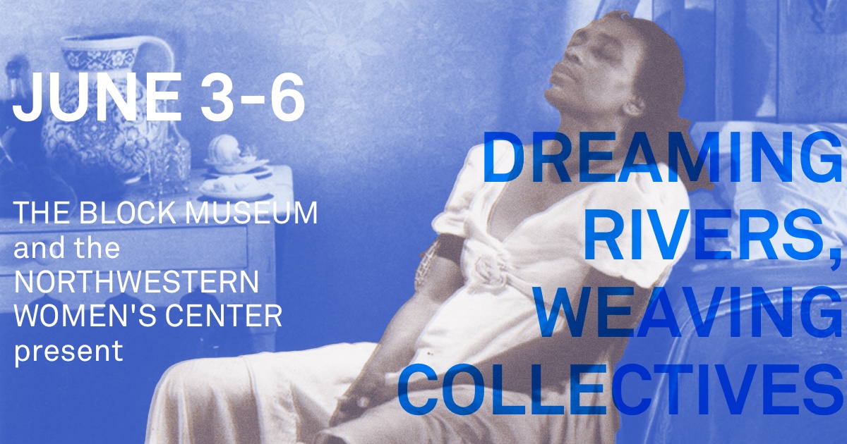 Black & white figure in a dress sits in a blue-tinted room. Overlaid text reads "The Block Museum and the Northwestern Women's Center present: Dreaming Rivers, Weaving Collectives, June 3 - 6."